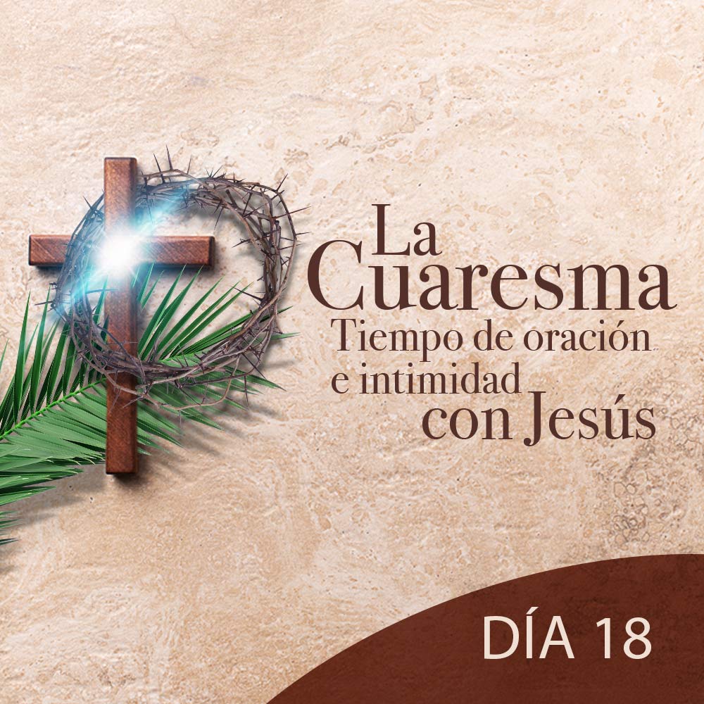 La Cuaresma Tiempo de Oración e Intimidad con Jesús día 18