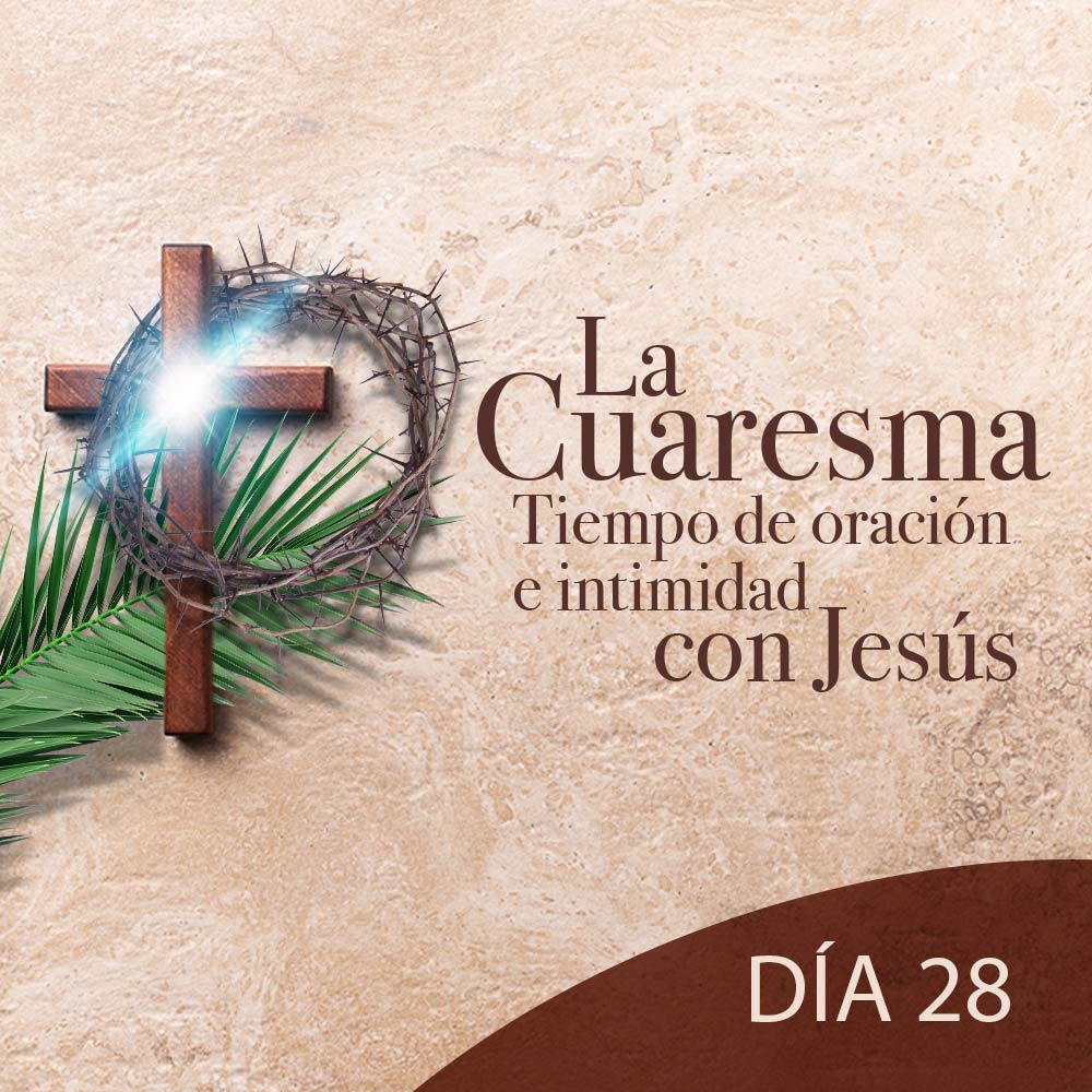 La Cuaresma Tiempo de Oración e Intimidad con Jesús día 28