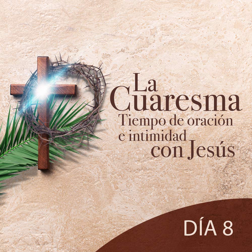 La Cuaresma Tiempo de Oración e Intimidad con Jesús día 8